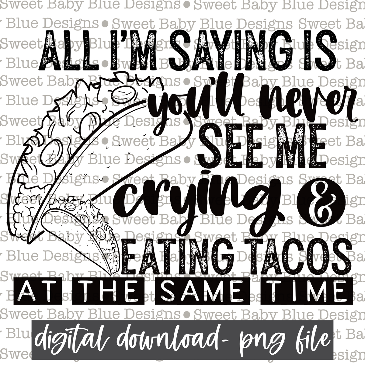 All i'm saying is you'll never see me crying and eating tacos at the same time- Single color -PNG file- Digital Download