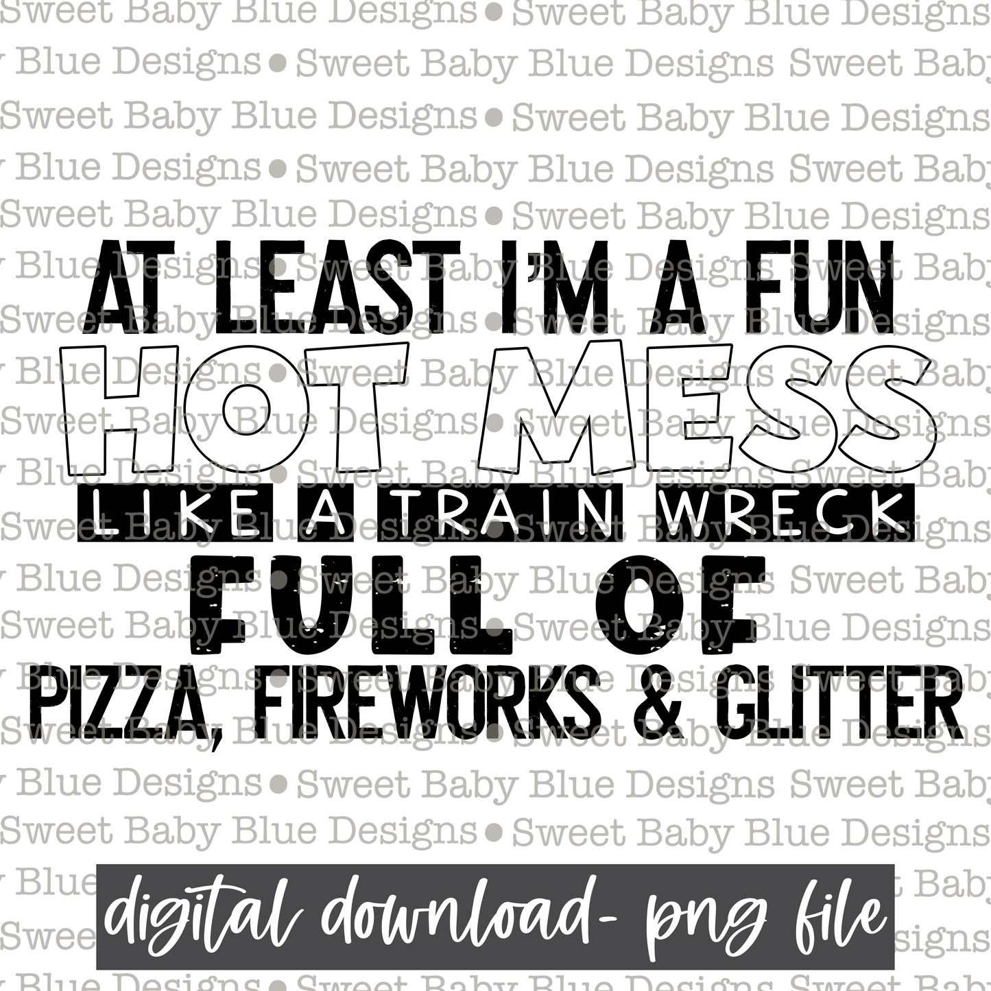 At least I'm a fun hot mess like a train wreck full of pizza, fireworks and glitter- Black font - 2021- PNG file- Digital Download
