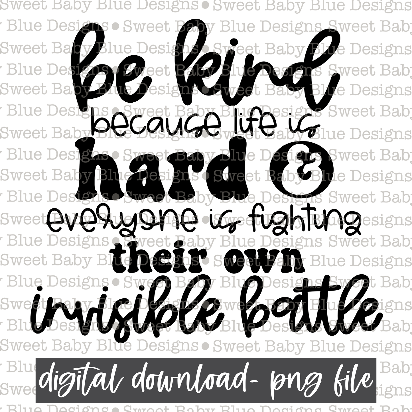 Be kind because life is hard & everyone is fighting their own invisible battle - Single color- 2021- PNG file- Digital Download