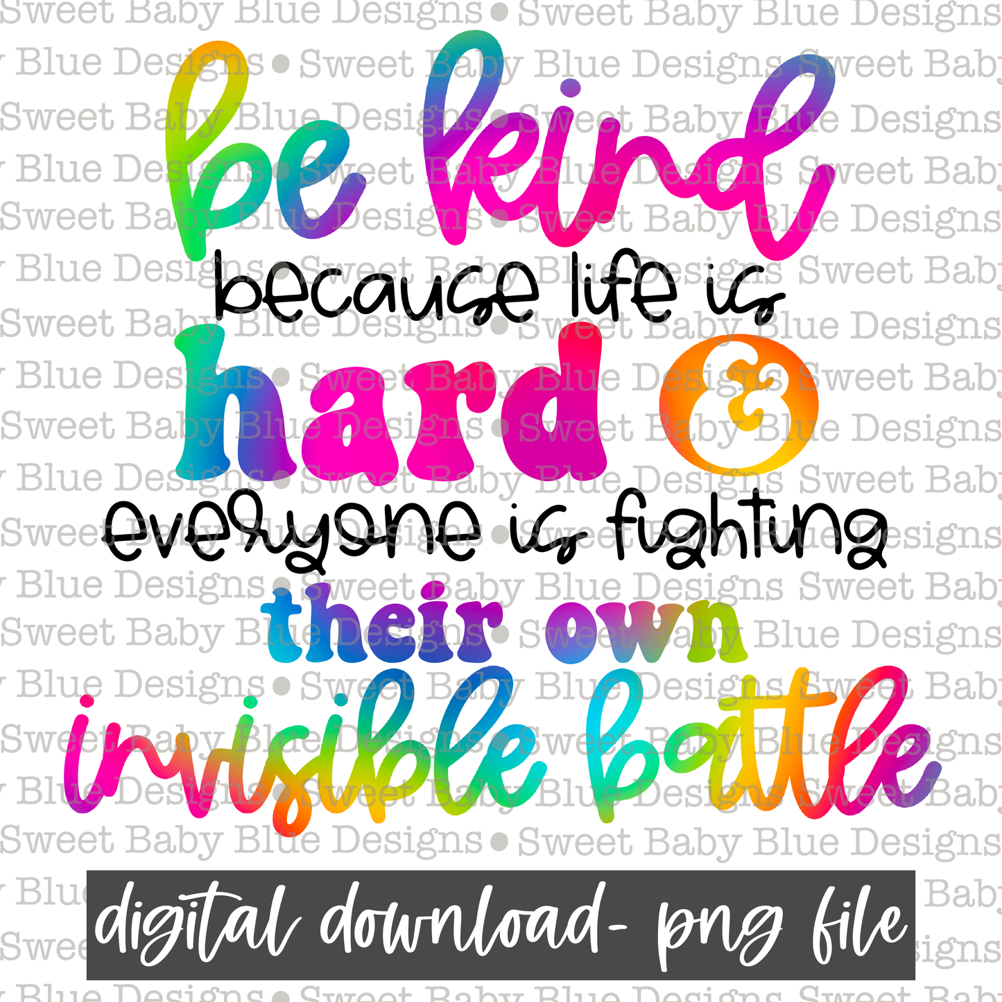 Be kind because life is hard & everyone is fighting their own invisible battle - 2021- PNG file- Digital Download