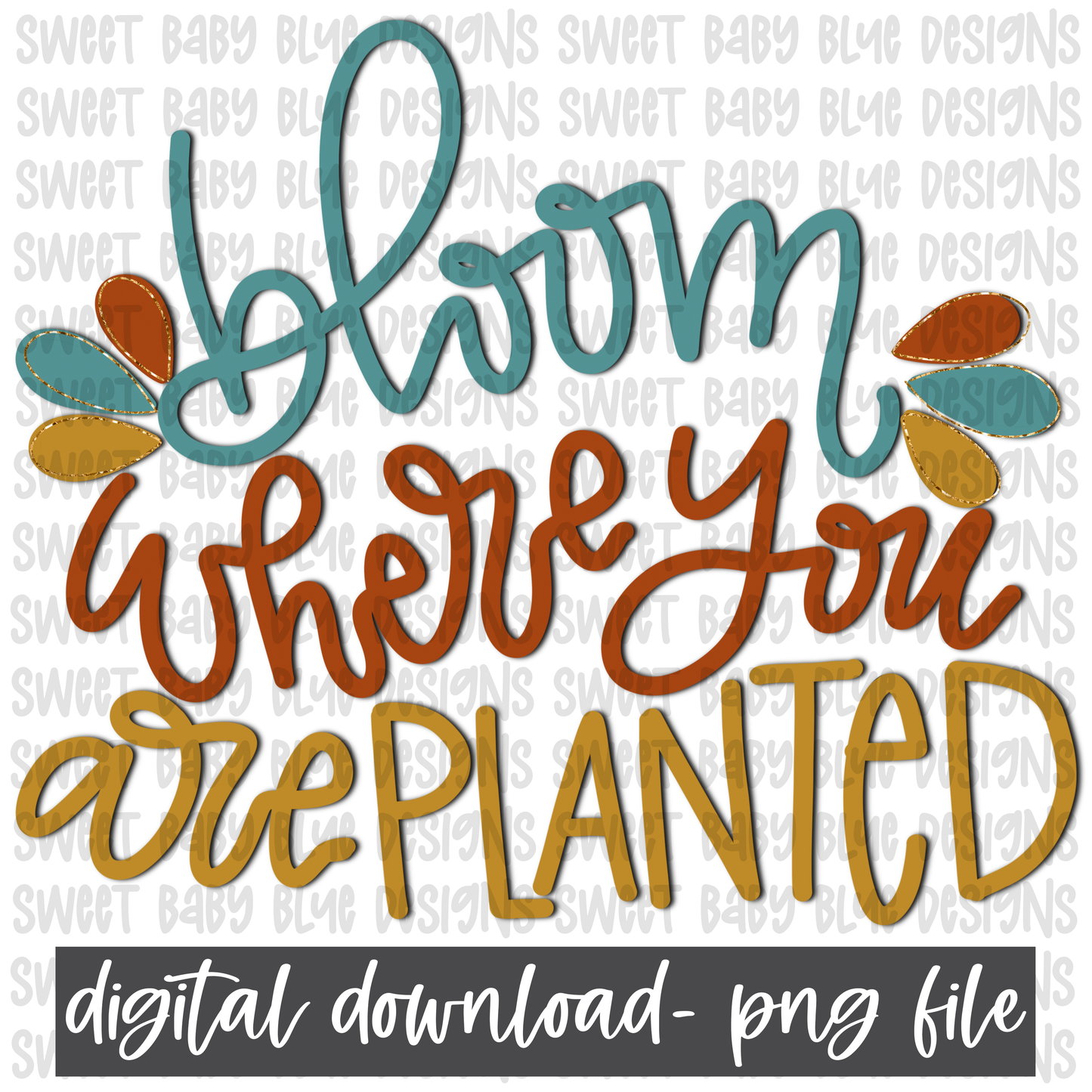 Bloom where you are planted- PNG file- Digital Download