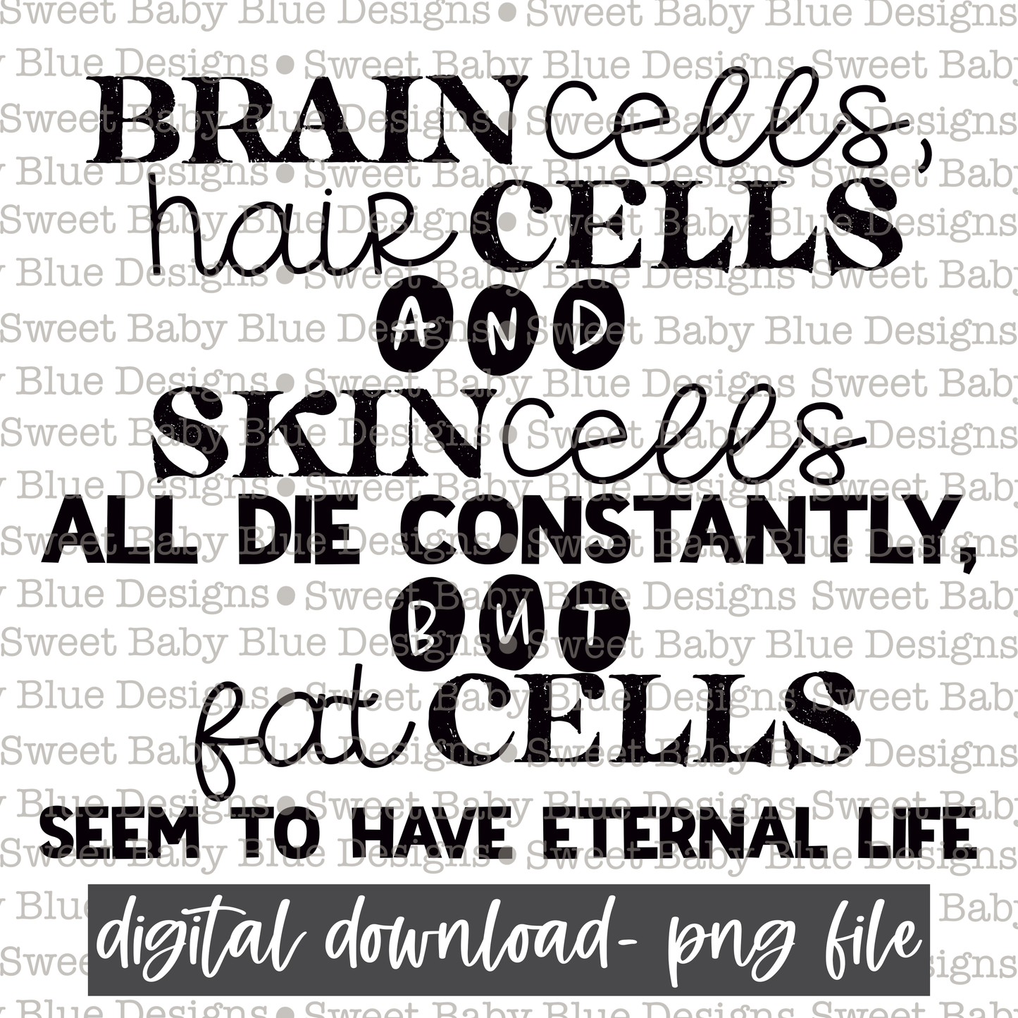 Brain cells, hair cells and skin cells all die constantly but fat cells seem to have eternal life - Single color - 2021- PNG file- Digital Download