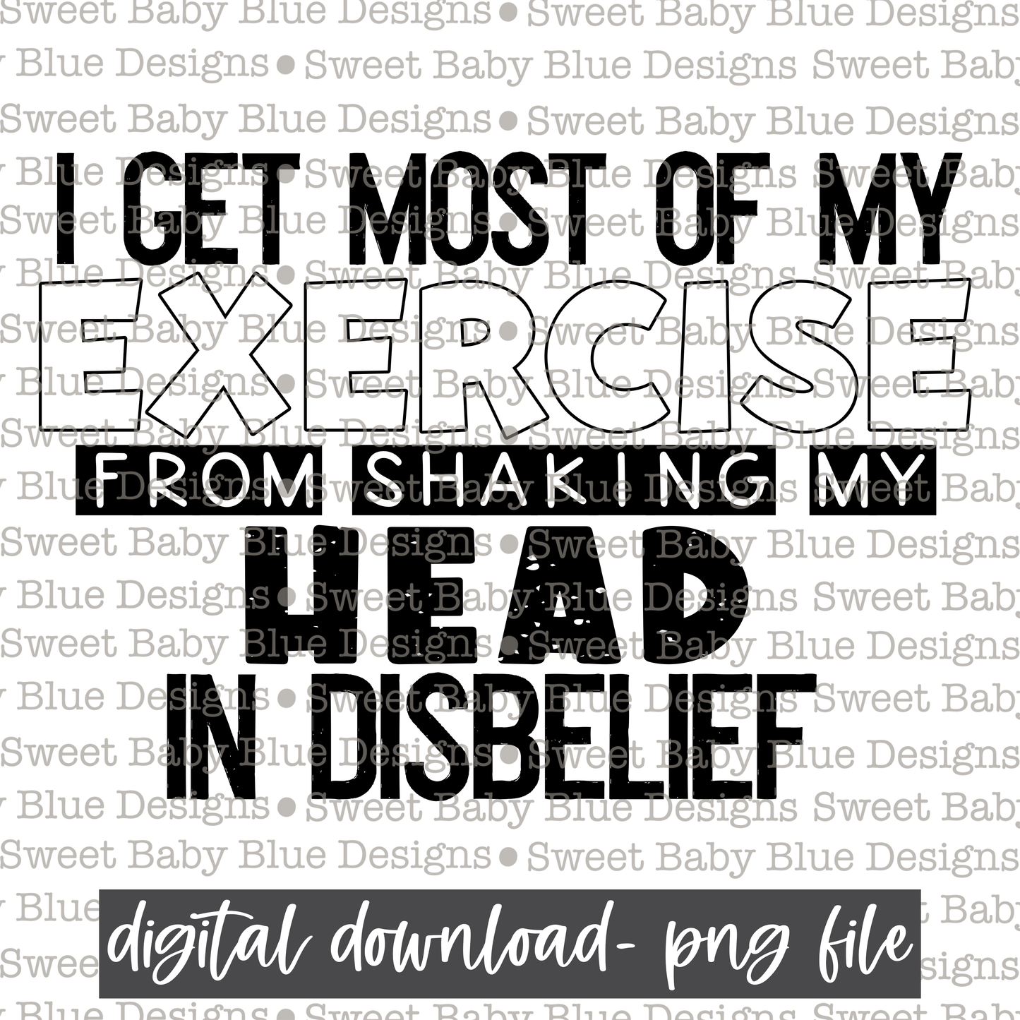 I get most of exercise from shaking my head in disbelief - Black font - 2021- PNG file- Digital Download
