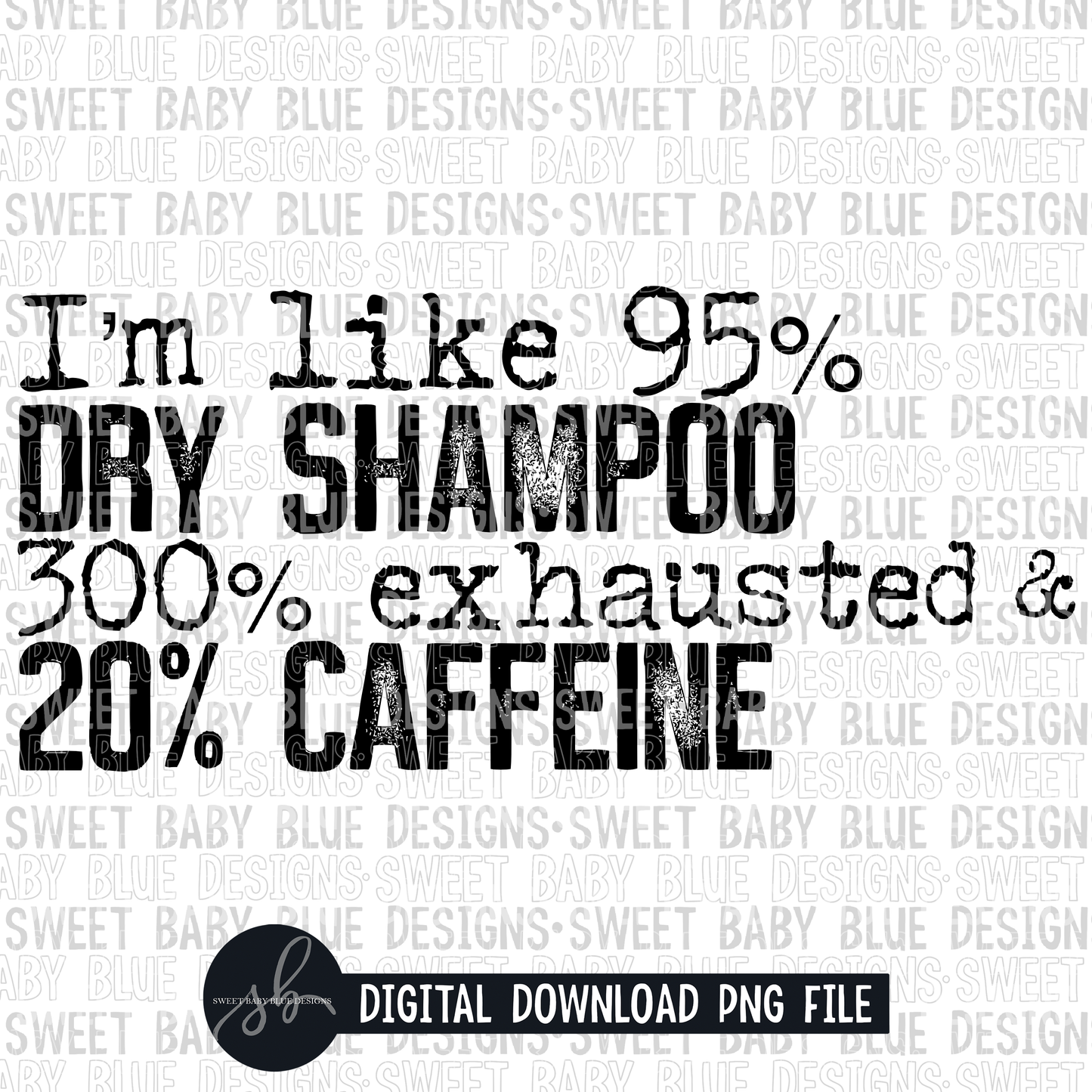I'm like 95% dry shampoo 300% exhausted & 20% caffeine- Single color- 2022- PNG file- Digital Download