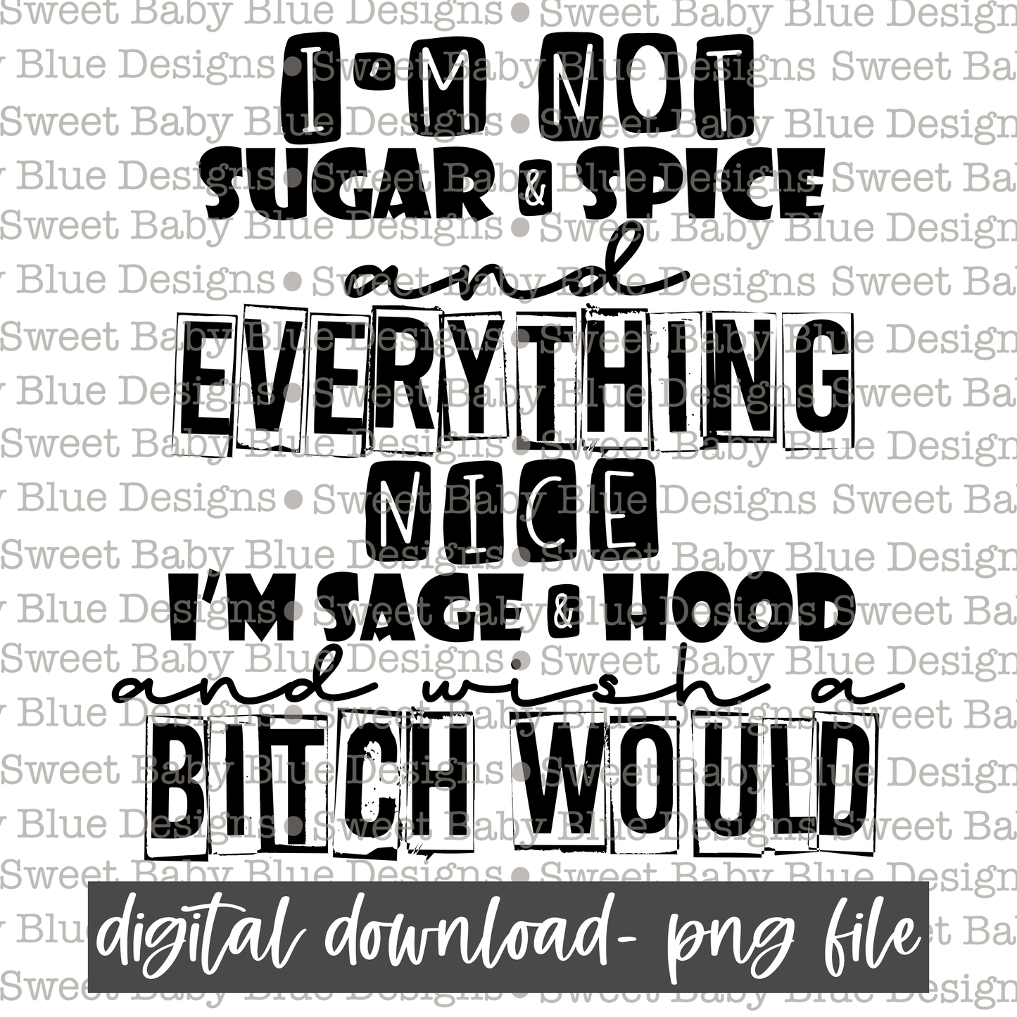 I'm not sugar and spice and everything nice I'm sage and hood and wish a bitch would - Black font - 2021- PNG file- Digital Download