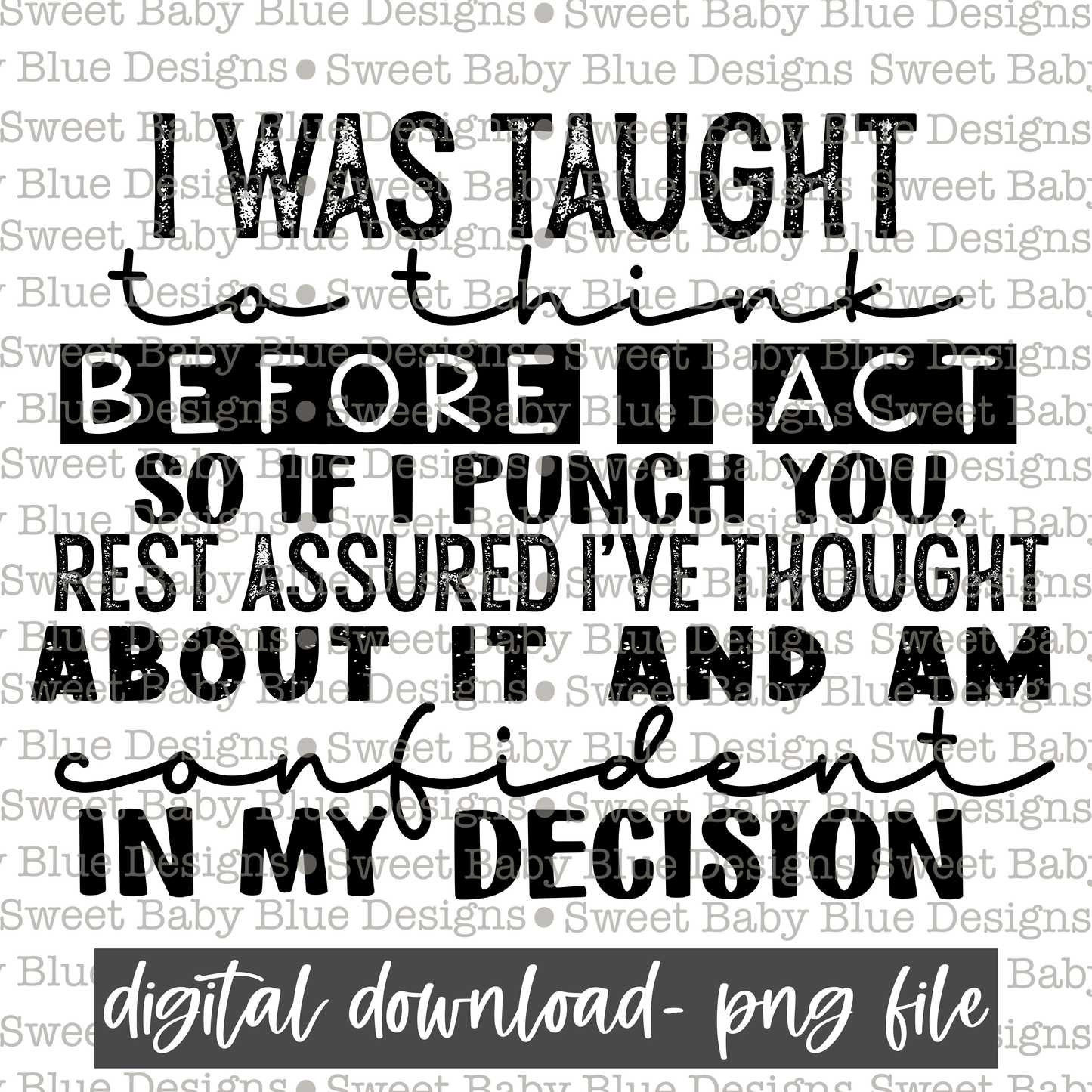 I was taught to think before I act so if I punch you, rest assured i've thought about it and am confident in my decision- Single color - 2021- PNG file- Digital Download
