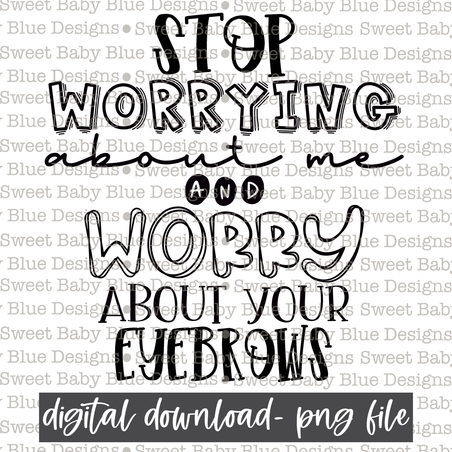 Stop worrying about me and worry about your eyebrows- Single color - 2021- PNG file- Digital Download