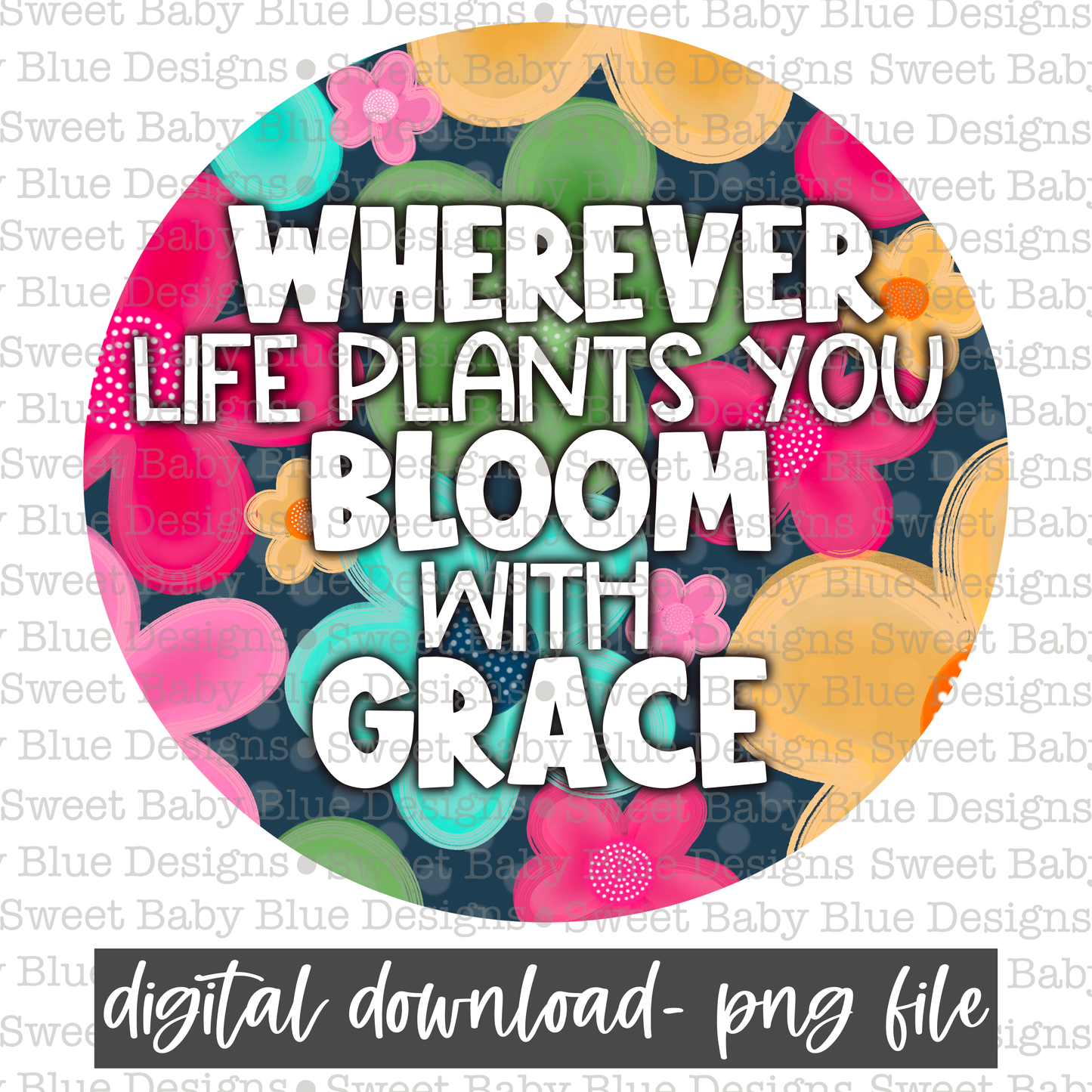 Wherever life plants you bloom with grace- Floral- 2021 - PNG file- Digital Download