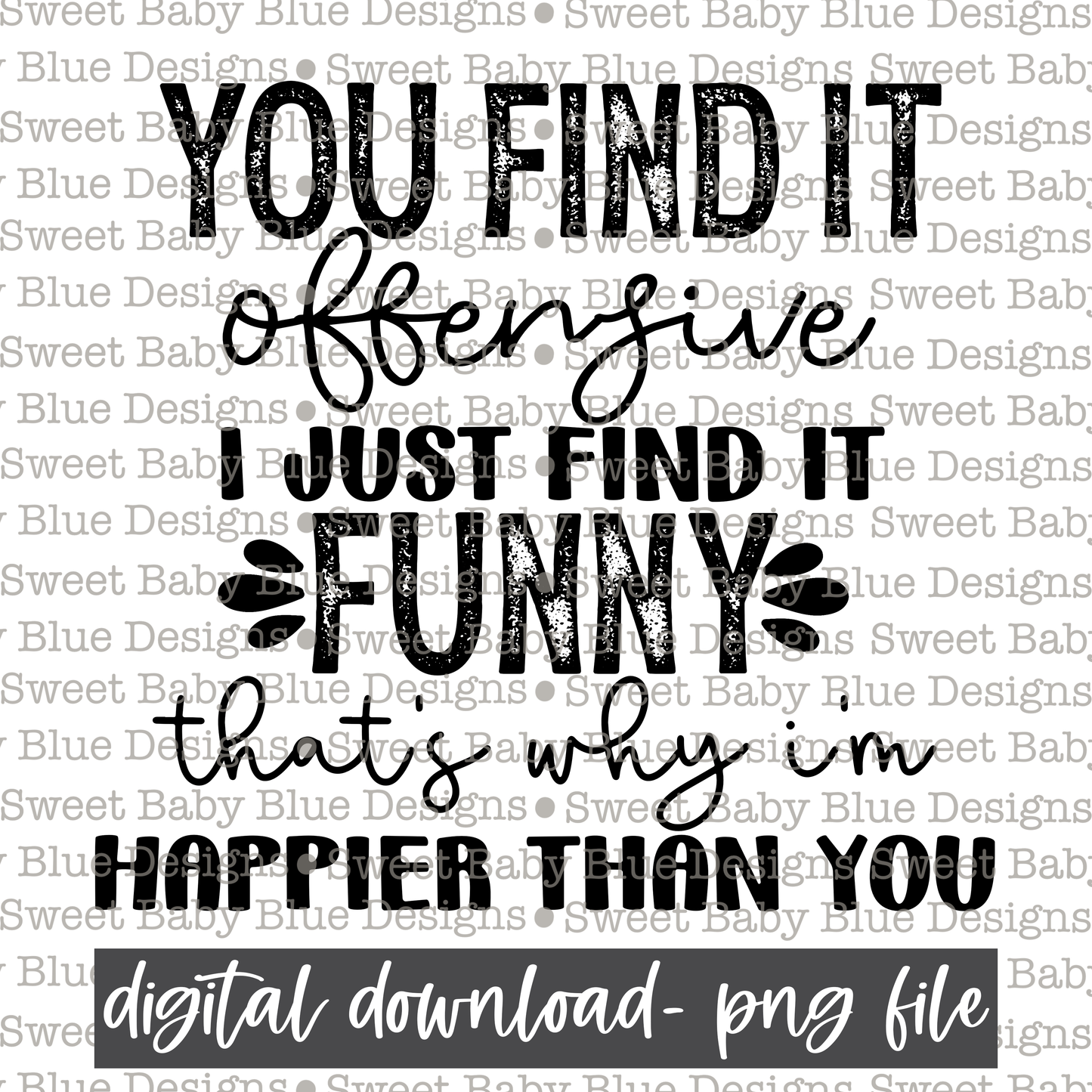 You find it offensive I just find it funny that's why i'm happier than you - 2021- PNG file- Digital Download