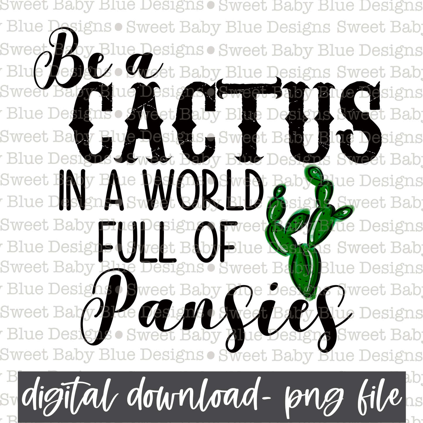 Be a cactus in a world full of pansies- PNG file- Digital Download