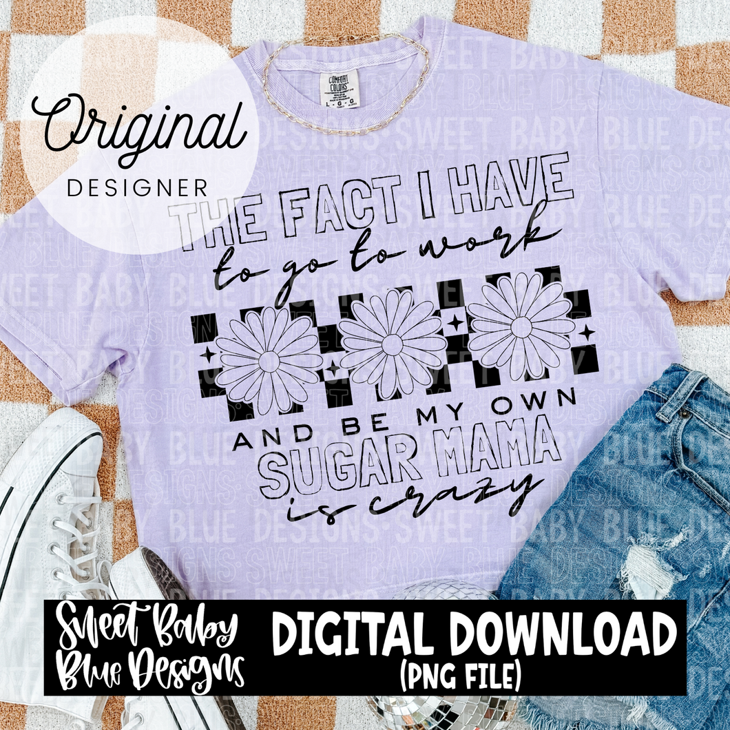 The fact I have to go to work sugar mama - 2024- PNG file- Digital Download