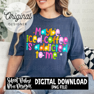 Maybe iced coffee is addicted to me - 2024- PNG file- Digital Download