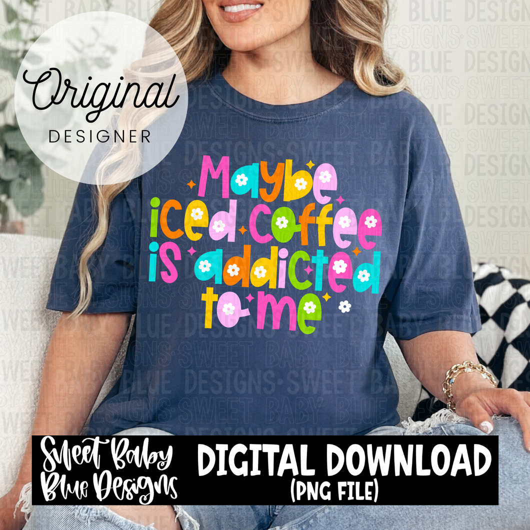 Maybe iced coffee is addicted to me - 2024- PNG file- Digital Download