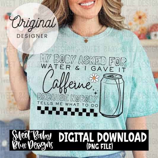 My body asked for water and I gave it caffeine - 2024- PNG file- Digital Download