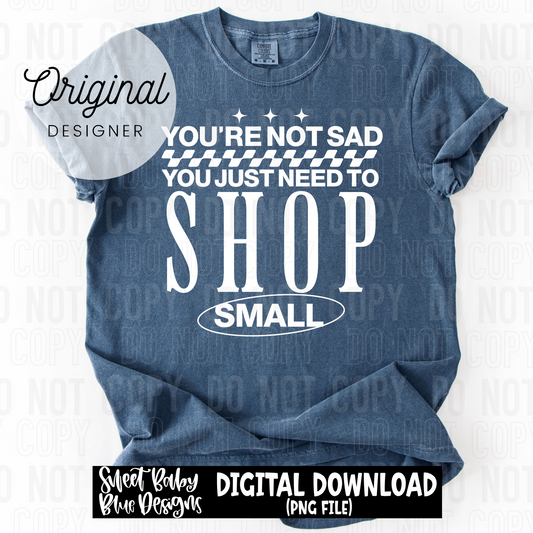 You're not sad you just need to shop small - 2025 - PNG file- Digital Download