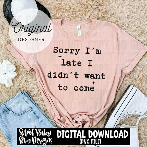Sorry I'm late I didn't want to come - 2025 - PNG file- Digital Download