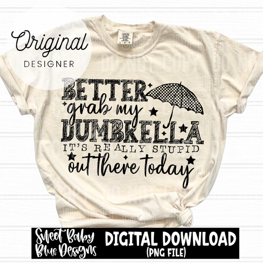 Better grab my dumbrella- Black and White font - 2025 - PNG file- Digital Download
