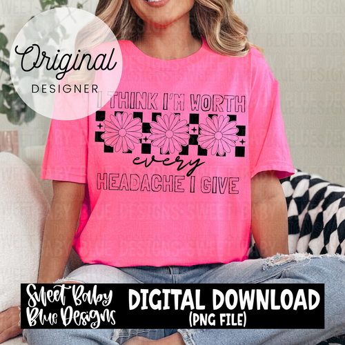 I think I'm worth every headache I give - 2024- PNG file- Digital Download