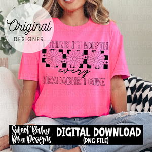 I think I'm worth every headache I give - 2024- PNG file- Digital Download