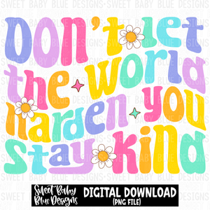Don't let the world harden you stay kind- 2023 -PNG file- Digital Download