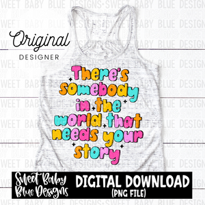 There's somebody in the world that needs your story - 2024- PNG file- Digital Download