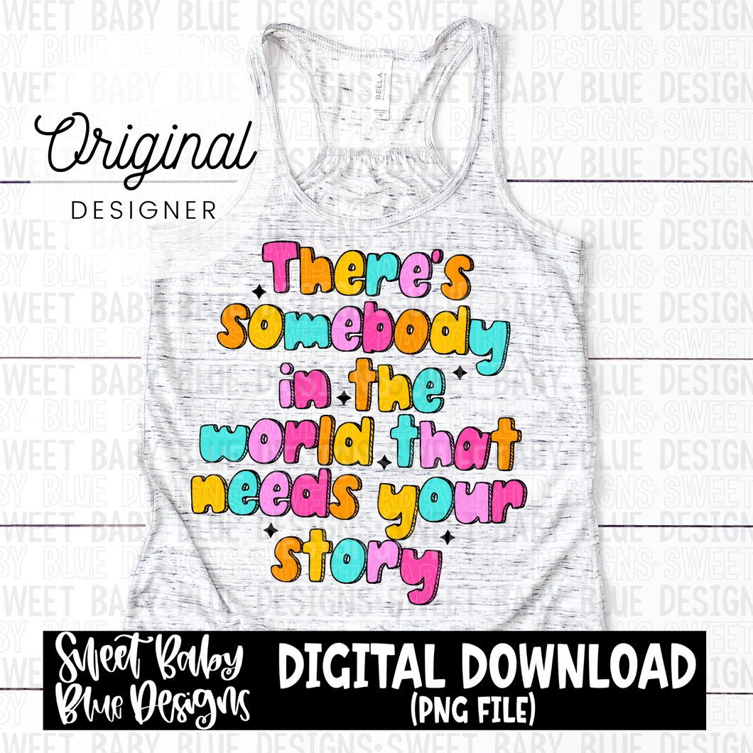 There's somebody in the world that needs your story - 2024- PNG file- Digital Download