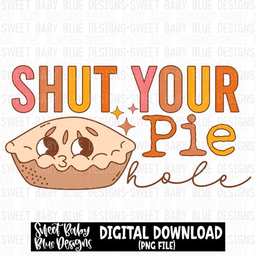 Shut your pie hole- Fall - 2023- PNG file- Digital Download