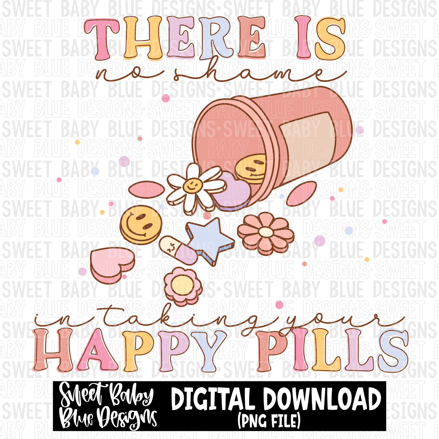 There is no shame in taking your happy pills - 2023- PNG file- Digital Download
