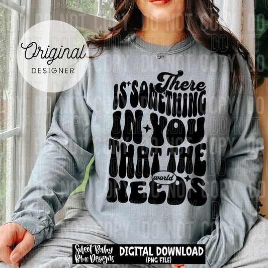 There is something in you that the world needs - 2025 - PNG file- Digital Download