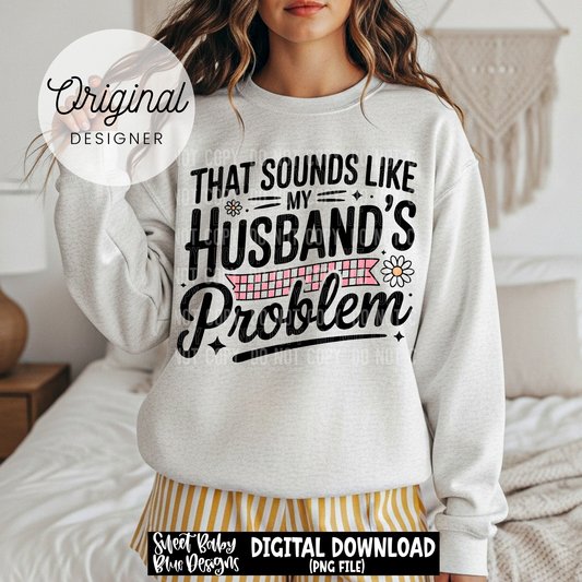 That sounds like my husband's problem - 2025 - PNG file- Digital Download