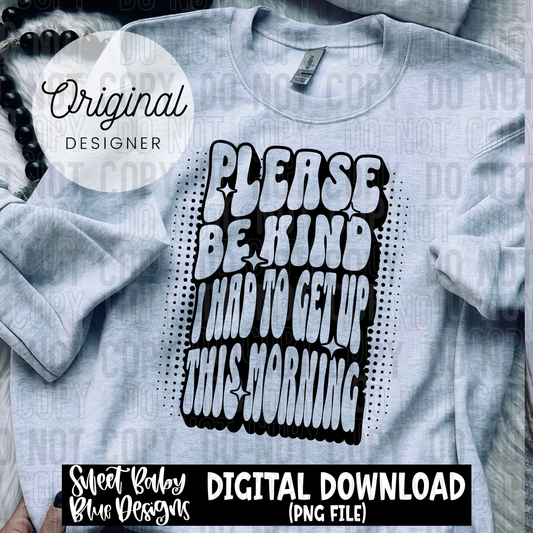 Please be kind I had to get up this morning - 2025 - PNG file- Digital Download