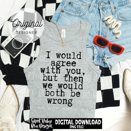 I Would Agree With You - 2026 - PNG file- Digital Download