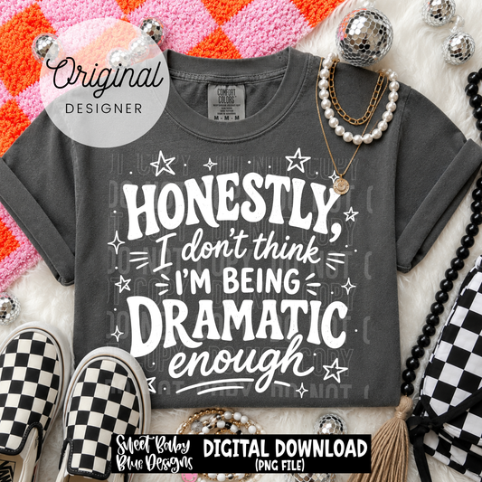 Honestly I Don't Think I'm Being Dramatic Enough - 2026 - PNG file- Digital Download