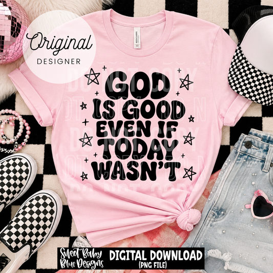 God is Good even if Today Wasn't - 2026 - PNG file- Digital Download