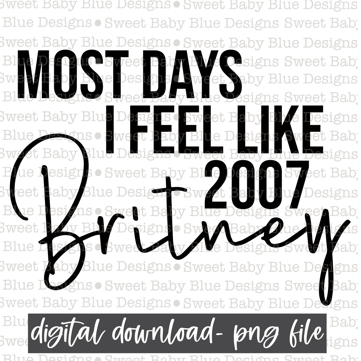 Most days I feel like 2007 Britney- PNG file- Digital Download