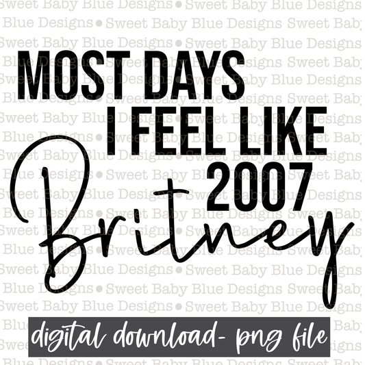Most days I feel like 2007 Britney- PNG file- Digital Download