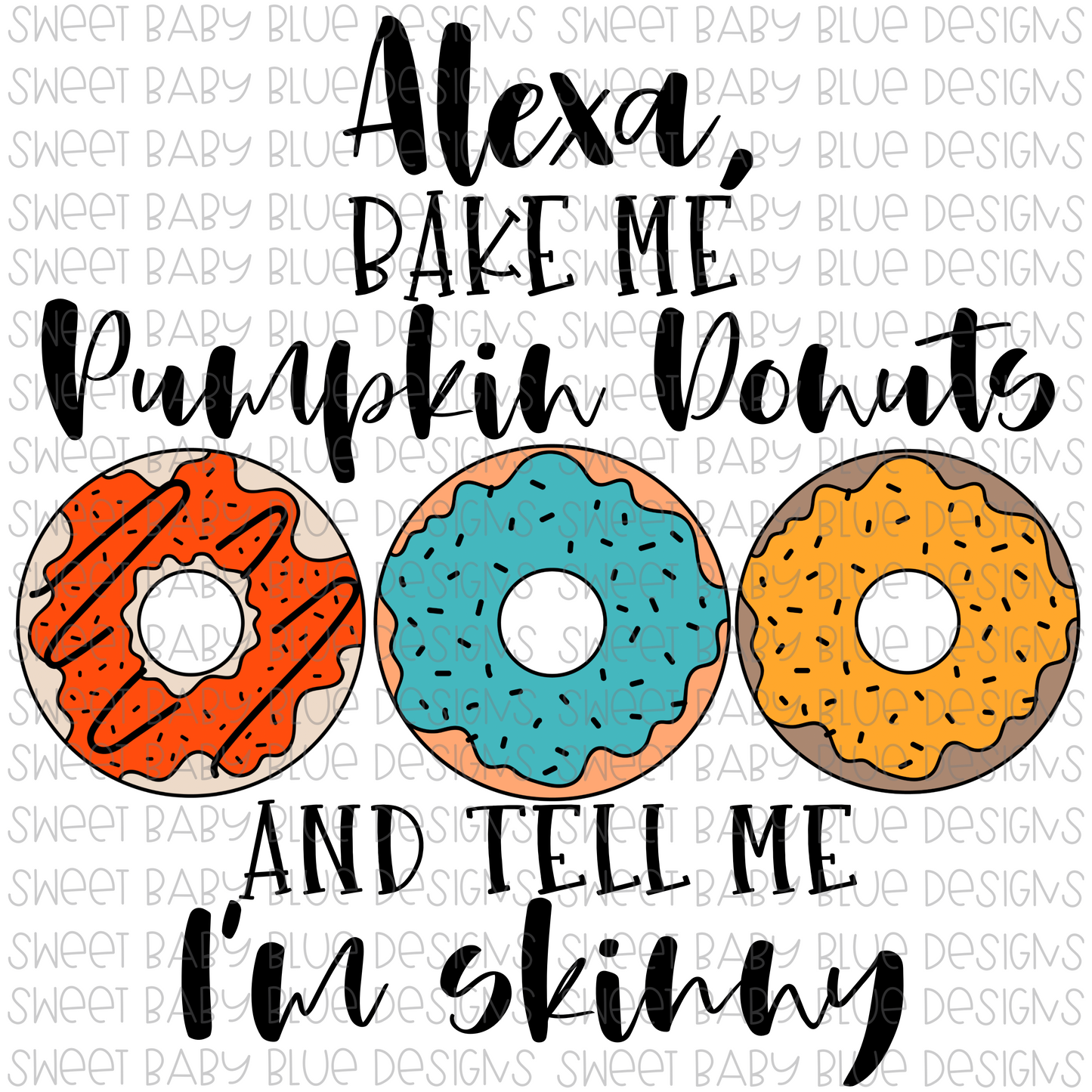 Alexa bake me Pumpkin donuts and tell me I'm skinny- Fall- PNG file- Digital Download