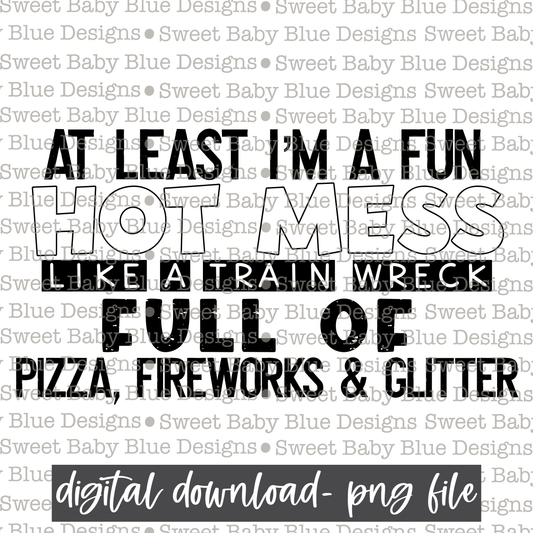 At least I'm a fun hot mess like a train wreck full of pizza, fireworks and glitter- Black font  - 2021- PNG file- Digital Download