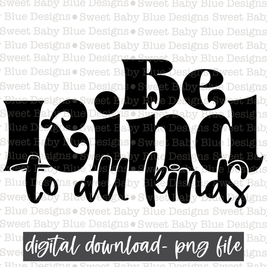 Be kind to all kinds- Black font- 2021- PNG file- Digital Download
