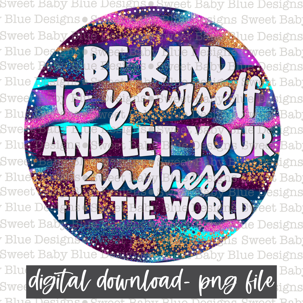 Be kind to yourself and let your kindness fill the world- PNG file- Digital Download