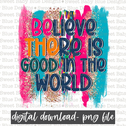 Believe there is good in the world- PNG file- Digital Download