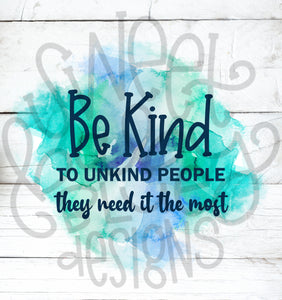 Be kind to unkind people they need it the most- PNG file- Digital Download