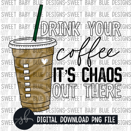 Drink your coffee it's chaos out there - 2022 - PNG file- Digital Download