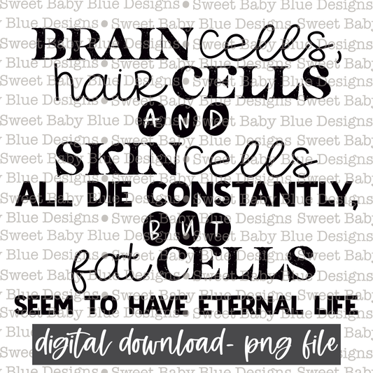 Brain cells, hair cells and skin cells all die constantly but fat cells seem to have eternal life - Single color - 2021- PNG file- Digital Download