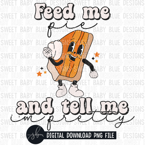 Feed me pie and tell me i'm pretty- Fall- 2022 - PNG file- Digital Download