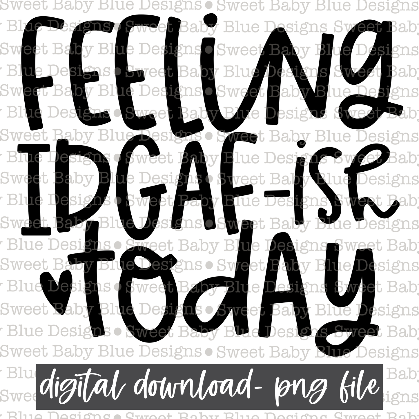 Feeling IDGAF ish today - Black font- 2021- PNG file- Digital Download