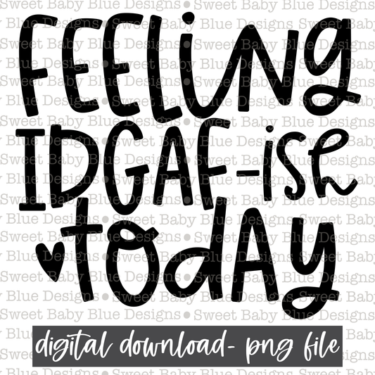 Feeling IDGAF ish today - Black font- 2021- PNG file- Digital Download