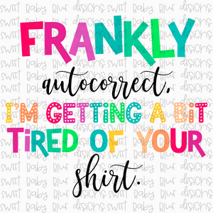Frankly autocorrect, i'm getting a bit tired of your shirt- PNG file- Digital Download