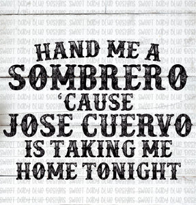 Hand me a sombrero cause Jose cuervo is taking me home tonight- PNG file- Digital Download