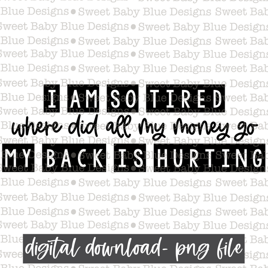 I am so tired where did all my money go my back is hurting- Single color - PNG file- Digital Download